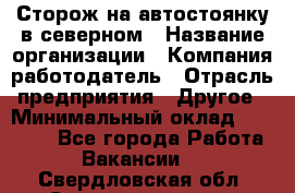 Сторож на автостоянку в северном › Название организации ­ Компания-работодатель › Отрасль предприятия ­ Другое › Минимальный оклад ­ 10 500 - Все города Работа » Вакансии   . Свердловская обл.,Среднеуральск г.